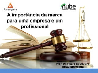 I'll do the review until the 15th.
A importância da marca
para uma empresa e um
profissional
Prof. Dr. Mauro de Oliveira
@maurojornalista
 