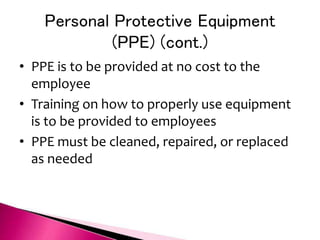Personal Protective Equipment
(PPE) (cont.)
• PPE is to be provided at no cost to the
employee
• Training on how to properly use equipment
is to be provided to employees
• PPE must be cleaned, repaired, or replaced
as needed
 