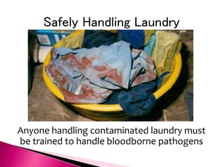 Safely Handling Laundry
Anyone handling contaminated laundry must
be trained to handle bloodborne pathogens
 