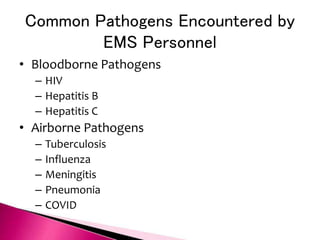 Common Pathogens Encountered by
EMS Personnel
• Bloodborne Pathogens
– HIV
– Hepatitis B
– Hepatitis C
• Airborne Pathogens
– Tuberculosis
– Influenza
– Meningitis
– Pneumonia
– COVID
 