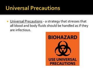  Universal Precautions - a strategy that stresses that
all blood and body fluids should be handled as if they
are infectious.
 