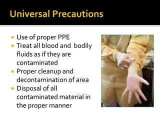  Use of proper PPE
 Treat all blood and bodily
fluids as if they are
contaminated
 Proper cleanup and
decontamination of area
 Disposal of all
contaminated material in
the proper manner
 