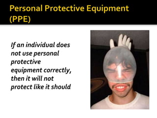 If an individual does
not use personal
protective
equipment correctly,
then it will not
protect like it should
 