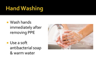  Wash hands
immediately after
removing PPE
 Use a soft
antibacterial soap
& warm water
 