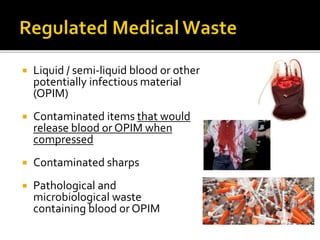  Liquid / semi-liquid blood or other
potentially infectious material
(OPIM)
 Contaminated items that would
release blood or OPIM when
compressed
 Contaminated sharps
 Pathological and
microbiological waste
containing blood or OPIM
 