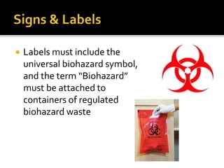  Labels must include the
universal biohazard symbol,
and the term “Biohazard”
must be attached to
containers of regulated
biohazard waste
 