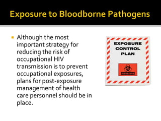  Although the most
important strategy for
reducing the risk of
occupational HIV
transmission is to prevent
occupational exposures,
plans for post-exposure
management of health
care personnel should be in
place.
 