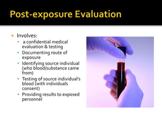  Involves:
 a confidential medical
evaluation & testing
 Documenting route of
exposure
 Identifying source individual
(who blood/substance came
from)
 Testing of source individual’s
blood (with individuals
consent)
 Providing results to exposed
personnel
 