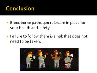  Bloodborne pathogen rules are in place for
your health and safety.
 Failure to follow them is a risk that does not
need to be taken.
 