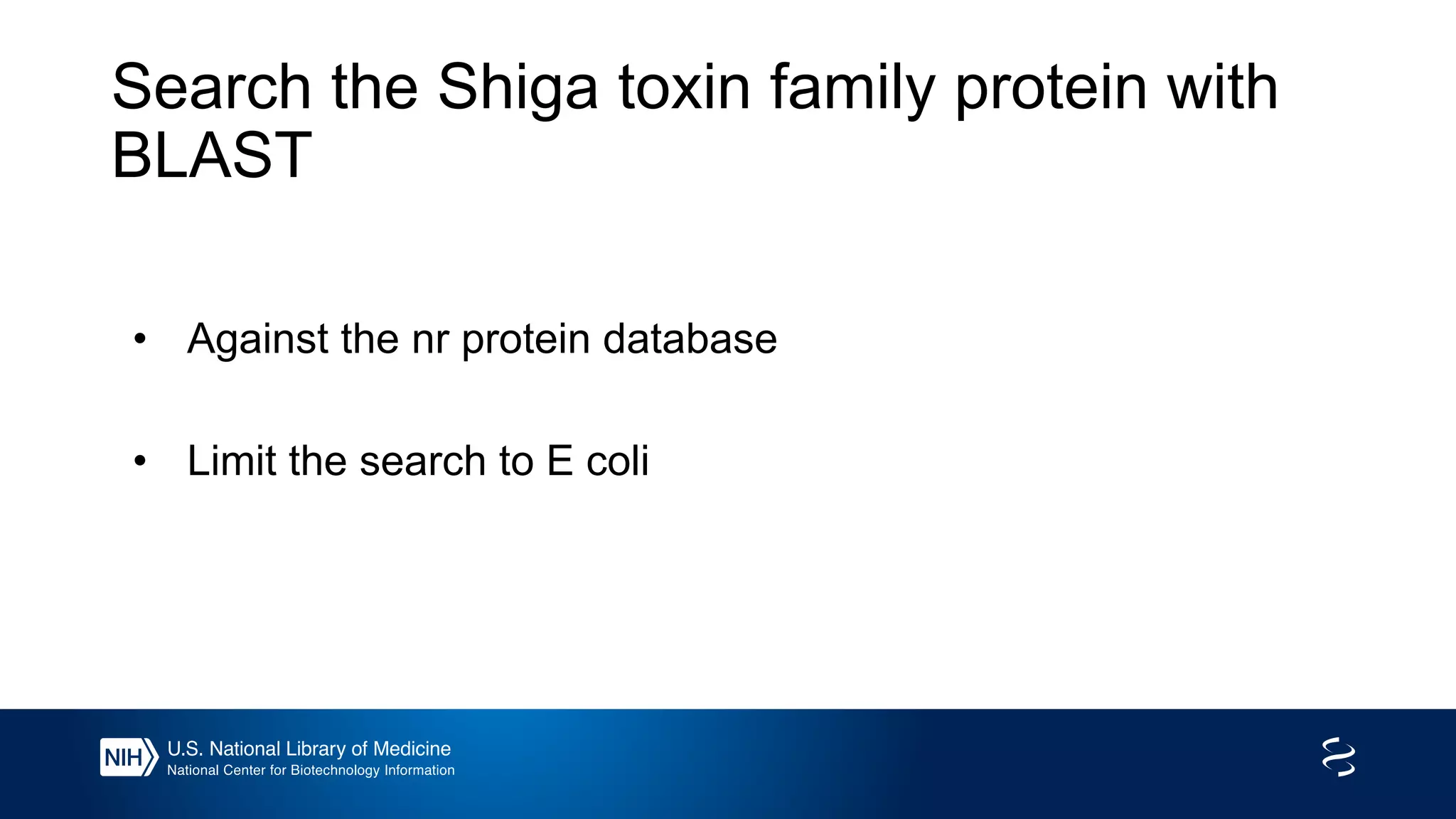Search the Shiga toxin family protein with
BLAST
• Against the nr protein database
• Limit the search to E coli
 