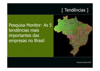[ Tendências ]


Pesquisa Monitor: As 5
tendências mais
importantes das
empresas no Brasil



                                Moysés Simantob 2007
 