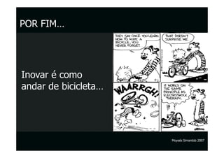 POR FIM…




Inovar é como
andar de bicicleta…




                      Moysés Simantob 2007
 