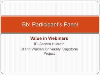 Value in Webinars ID: Andrea Hildreth Client: Walden University, Capstone Project Bb: Participant’s Panel 