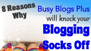 8 Reasons
Why
Busy Blogs Plus
will knock  your  
Blogging
Socks Off
 