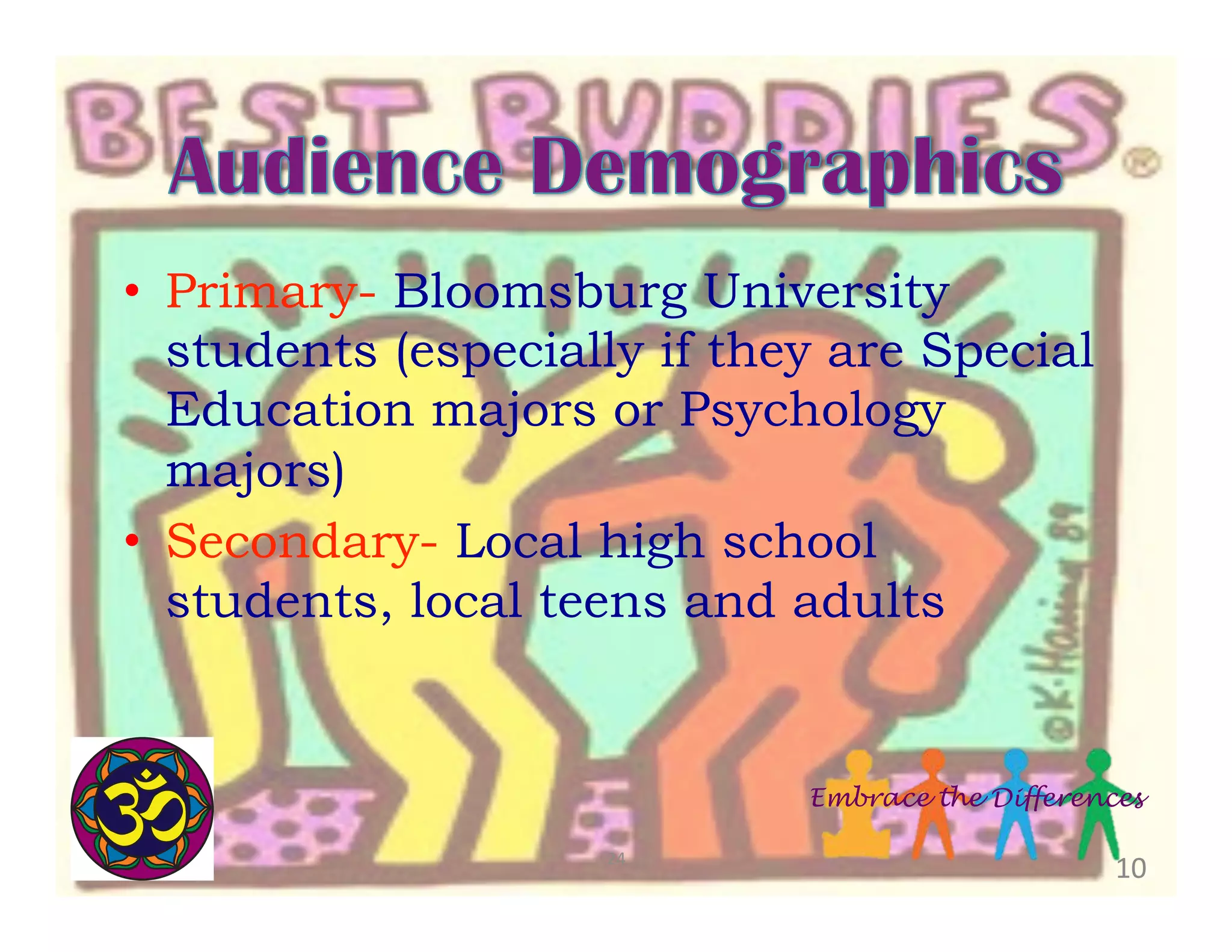  
•  Primary- Bloomsburg University
students (especially if they are Special
Education majors or Psychology
majors)
•  Secondary- Local high school
students, local teens and adults

Embrace the Differences
24	
  

10	
  

 