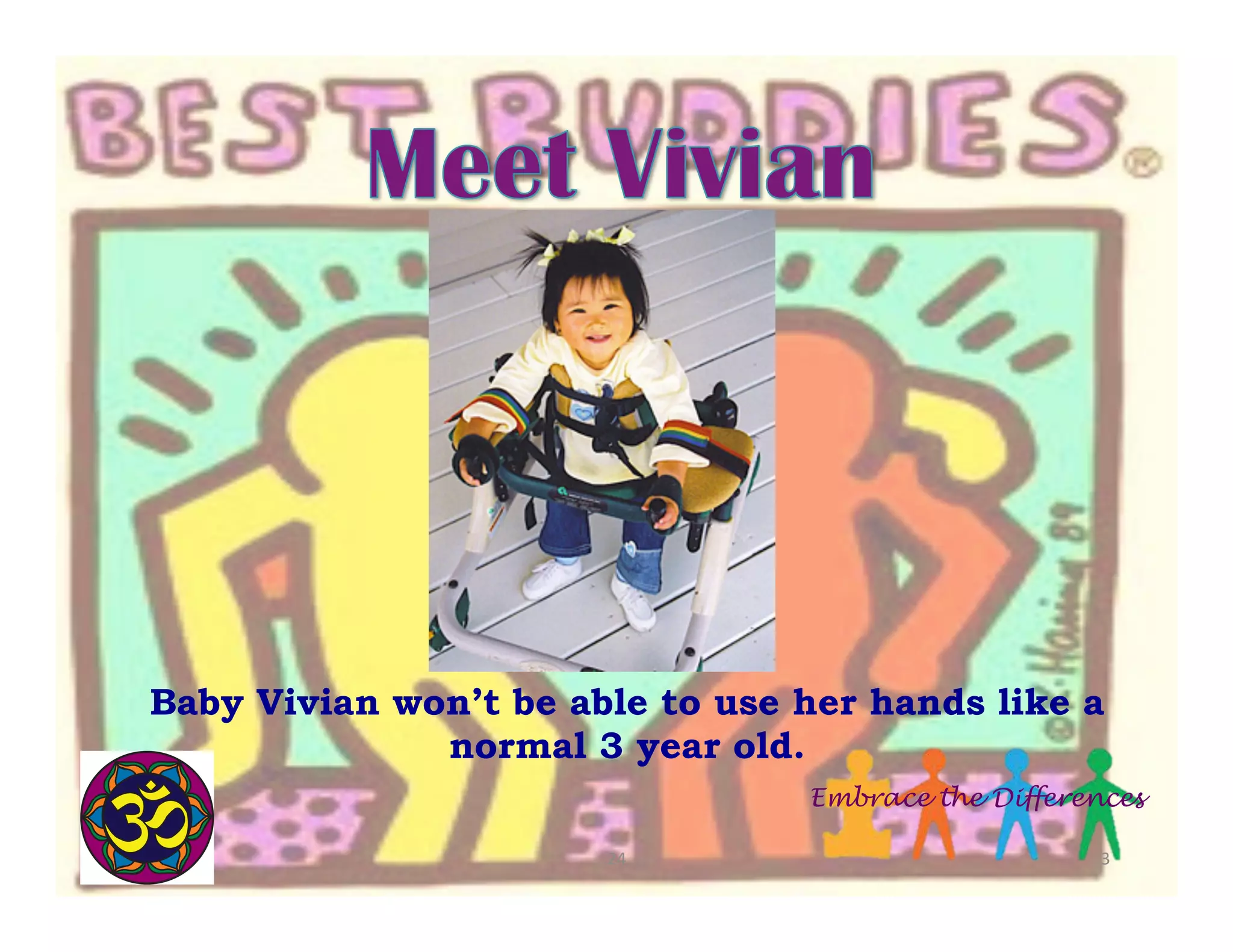  

Baby Vivian won’t be able to use her hands like a
normal 3 year old.
Embrace the Differences
24	
  

3	
  

 
