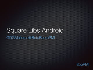 Square Libs Android
GDGMallorca@BetaBeersPMI

#bbPMI

 