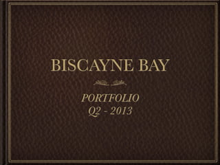 BISCAYNE BAY
PORTFOLIO
Q2 - 2013
 