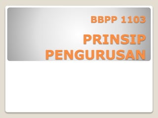 BBPP 1103
PRINSIP
PENGURUSAN
 