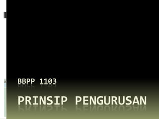 BBPP 1103

PRINSIP PENGURUSAN
 