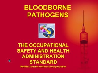 BLOODBORNE
     PATHOGENS



THE OCCUPATIONAL
SAFETY AND HEALTH
  ADMINISTRATION
    STANDARD
 Modified to better suit the school population
 