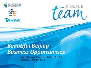 Beautiful Beijing-
Business Opportunities
Eero Siitonen, Cleantech Finland for China
Helsinki, June 19, 2013
 