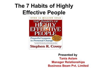 The 7 Habits of Highly Effective People Presented by  Tania Aslam Manager Relationships Business Beam Pvt. Limited 