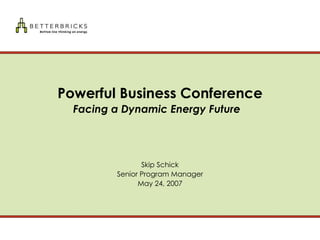 Powerful Business Conference Facing a Dynamic Energy Future     Skip Schick Senior Program Manager May 24, 2007 