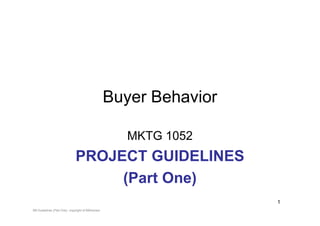 Buyer Behavior

                                                    MKTG 1052
                             PROJECT GUIDELINES
                                  (Part One)
                                                                   1
BB Guidelines (Part One) copyright of BBAdvisor
 