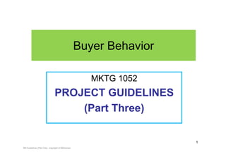 Buyer Behavior

                                                     MKTG 1052
                               PROJECT GUIDELINES
                                   (Part Three)

                                                                   1
BB Guidelines (Part One) copyright of BBAdvisor
 