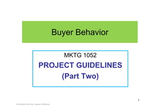 Buyer Behavior

                                                     MKTG 1052
                               PROJECT GUIDELINES
                                    (Part Two)

                                                                   1
BB Guidelines (Part One) copyright of BBAdvisor
 