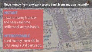 Move money from any bank to any bank from any app instantly!
2
INSTANT
Instant money transfer
and near real time
settlement across banks.
INTEROPERABLE
Send money from SBI to
ICICI using a 3rd party app.
 