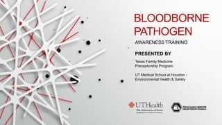 AWARENESS TRAINING
BLOODBORNE
PATHOGEN
PRESENTED BY
Texas Family Medicine
Preceptorship Program
UT Medical School at Houston -
Environmental Health & Safety
 
