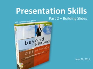 Presentation Skills
                            Part 2 – Building Slides
              dapted from
with content a




                                            June 30, 2011
 