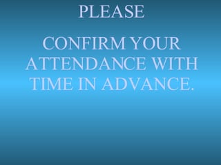 PLEASE CONFIRM YOUR ATTENDANCE WITH TIME IN ADVANCE. 