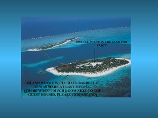 ISLAND WHERE WE’LL HAVE BARBECUE. IT WAS MADE AT LAST MINUTE. (THERE WASN’T MUCH ROOM NEXT TO THE GUEST HOUSES, PLEASE UNDERSTAND) SPECIAL PLACE IN THE SAND FOR  PARTY 