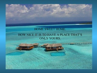 HOME SWEET HOME. HOW NICE IT IS TO HAVE A PLACE THAT’S ONLY YOURS. 