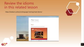 3
Review the idioms
in this related lesson
https://livelearn.ca/lessons/language-training/meat-idioms/
 