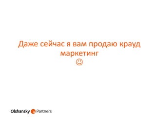 Даже сейчас я вам продаю крауд
маркетинг

 