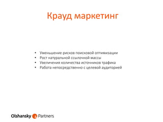 Крауд маркетинг
• Уменьшение рисков поисковой оптимизации
• Рост натуральной ссылочной массы
• Увеличения количества источников трафика
• Работа непосредственно с целевой аудиторией
 