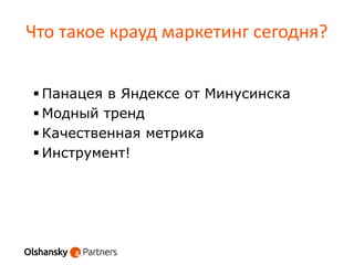 Что такое крауд маркетинг сегодня?
 Панацея в Яндексе от Минусинска
 Модный тренд
 Качественная метрика
 Инструмент!
 