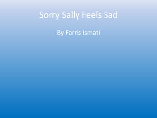 Sorry Sally Feels Sad
By Farris Ismati
 