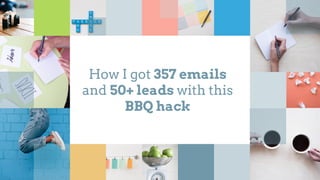 How I got 357 emails
and 50+ leads with this
BBQ hack
 