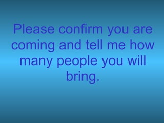 Please confirm you are
coming and tell me how
many people you will
bring.
 