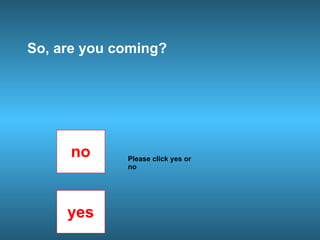 So, are you coming?
no
yes
Please click yes or
no
 