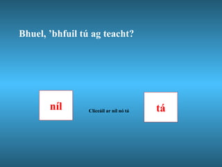 Bhuel, ’bhfuil tú ag teacht? níl tá Cliceáil ar níl nó tá  