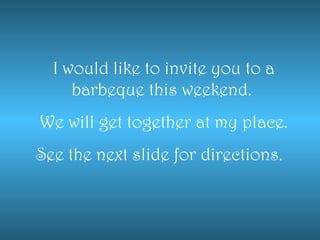 I would like to invite you to a barbeque this weekend.  We will get together at my place. See the next slide for directions.  