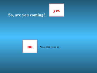 So, are you coming?. no yes Please click yes or no 
