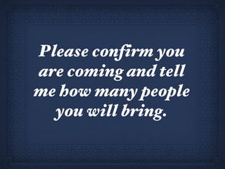Please confirm you are coming and tell me how many people you will bring. 