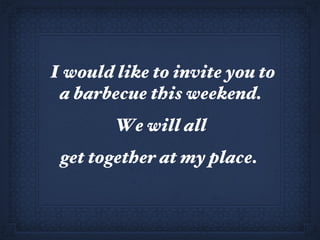 I would like to invite you to a barbecue this weekend.  We will all  get together at my place.  